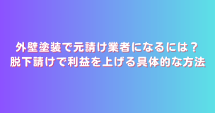 外壁塗装で元請け業者になるには？脱下請けで利益を上げる具体的な方法